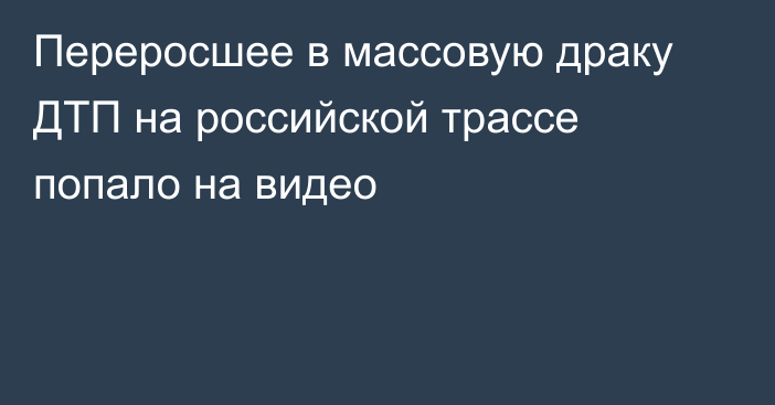 Переросшее в массовую драку ДТП на российской трассе попало на видео