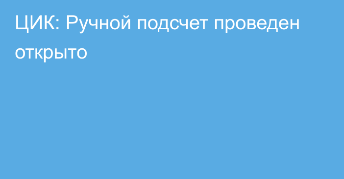 ЦИК: Ручной подсчет проведен открыто