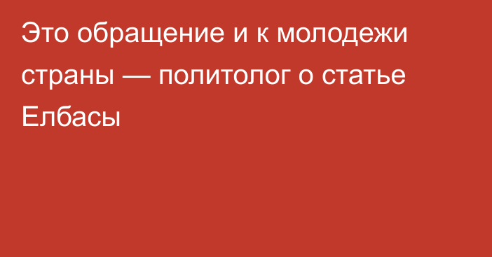 Это обращение и к молодежи страны — политолог о статье Елбасы