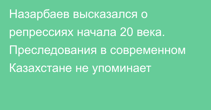 Назарбаев высказался о репрессиях начала 20 века. Преследования в современном Казахстане не упоминает