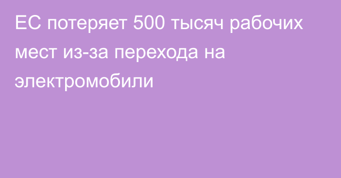 ЕС потеряет 500 тысяч рабочих мест из-за перехода на электромобили