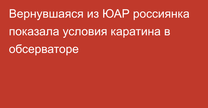 Вернувшаяся из ЮАР россиянка показала условия каратина в обсерваторе