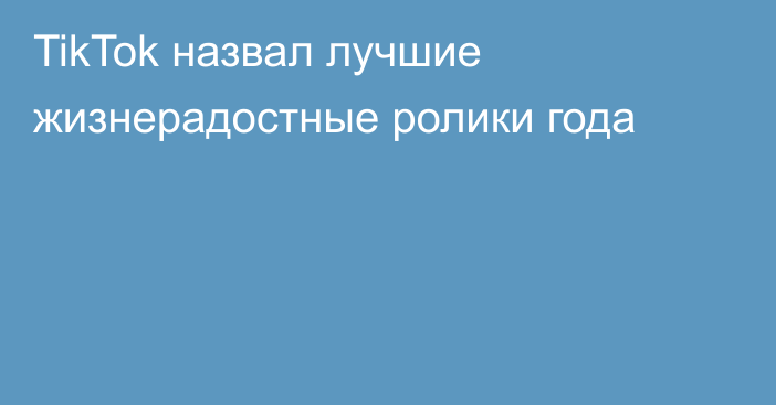 TikTok назвал лучшие жизнерадостные ролики года