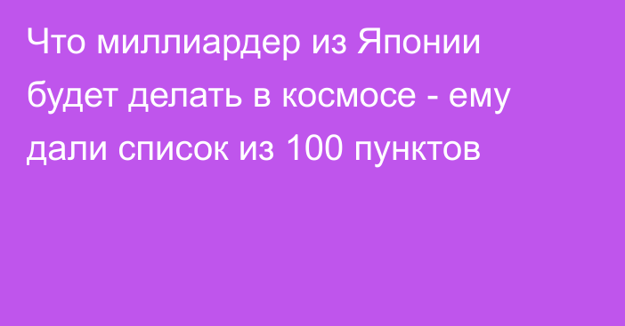 Что миллиардер из Японии будет делать в космосе - ему дали список из 100 пунктов