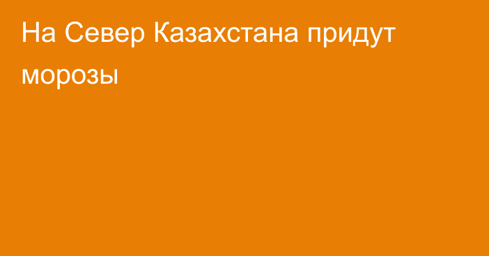 На Север Казахстана придут морозы