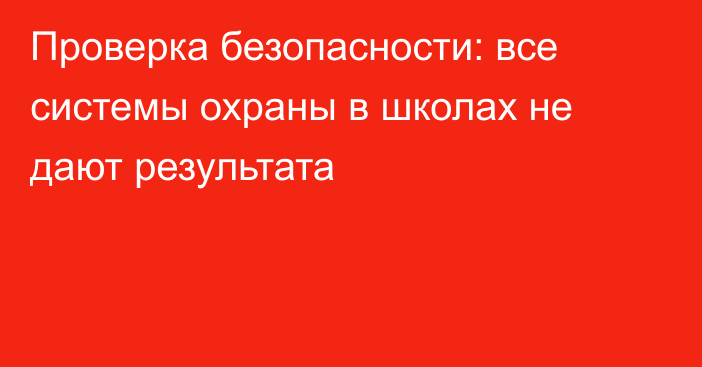 Проверка безопасности: все системы охраны в школах не дают результата