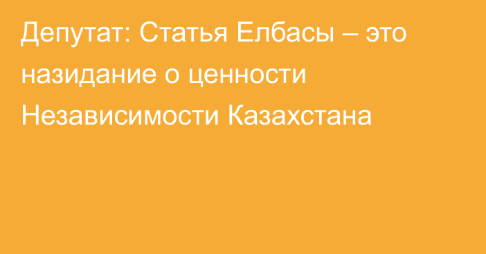 Депутат: Статья Елбасы – это назидание о ценности Независимости Казахстана