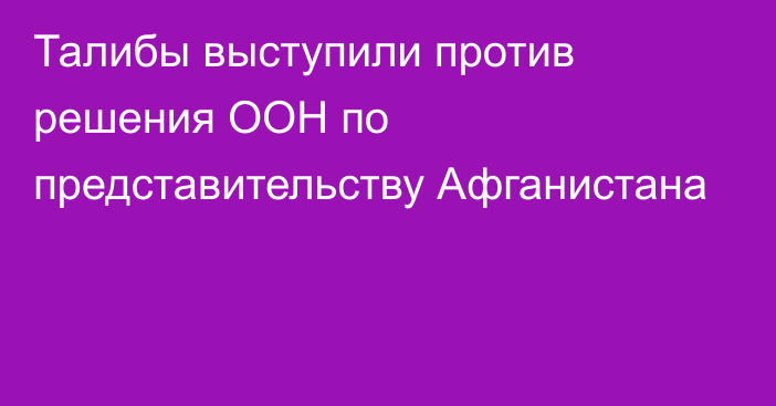 Талибы выступили против решения ООН по представительству Афганистана