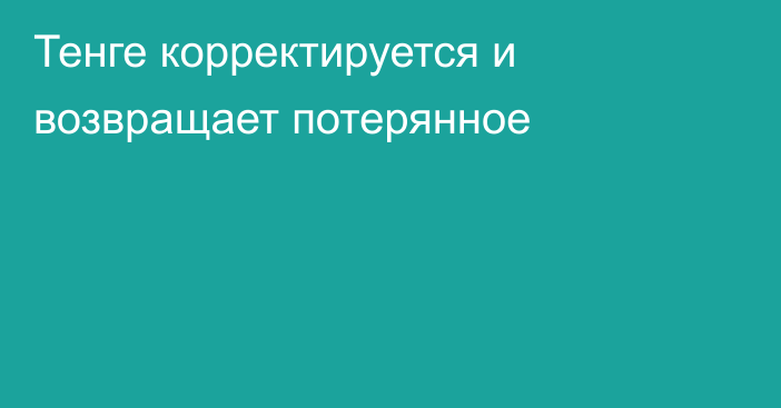 Тенге корректируется и возвращает потерянное