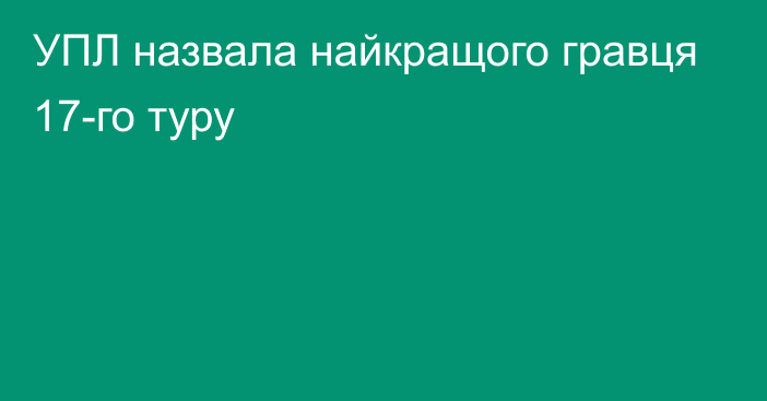 УПЛ назвала найкращого гравця 17-го туру