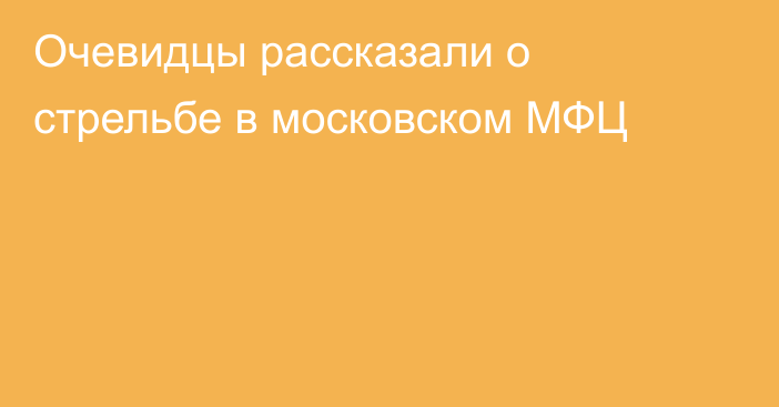 Очевидцы рассказали о стрельбе в московском МФЦ