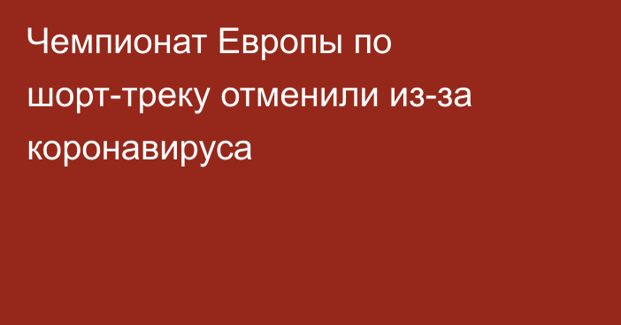 Чемпионат Европы по шорт-треку отменили из-за коронавируса