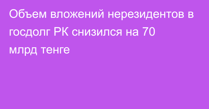 Объем вложений нерезидентов в госдолг РК снизился на 70 млрд тенге