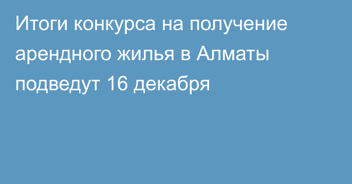 Итоги конкурса на получение арендного жилья в Алматы подведут 16 декабря