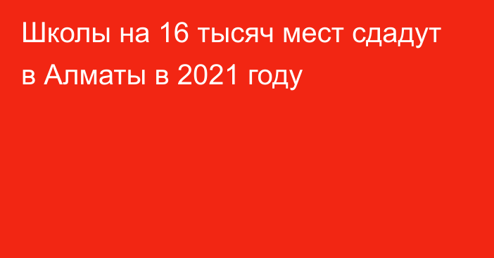 Школы на 16 тысяч мест сдадут в Алматы в 2021 году