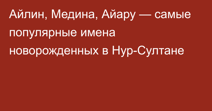 Айлин, Медина, Айару — самые популярные имена новорожденных в Нур-Султане