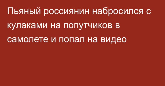 Пьяный россиянин набросился с кулаками на попутчиков в самолете и попал на видео