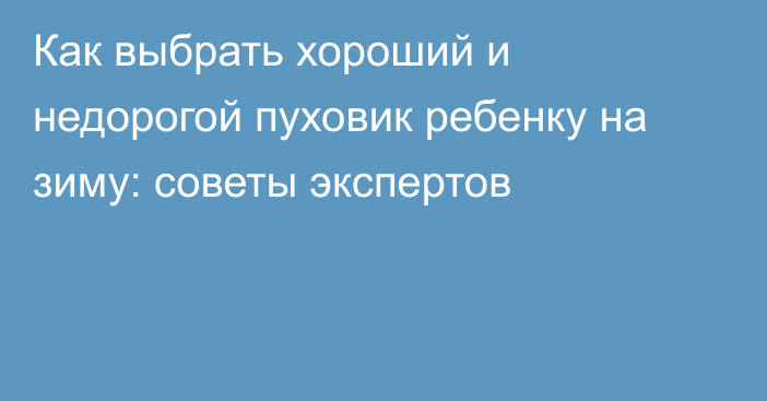 Как выбрать хороший и недорогой пуховик ребенку на зиму: советы экспертов