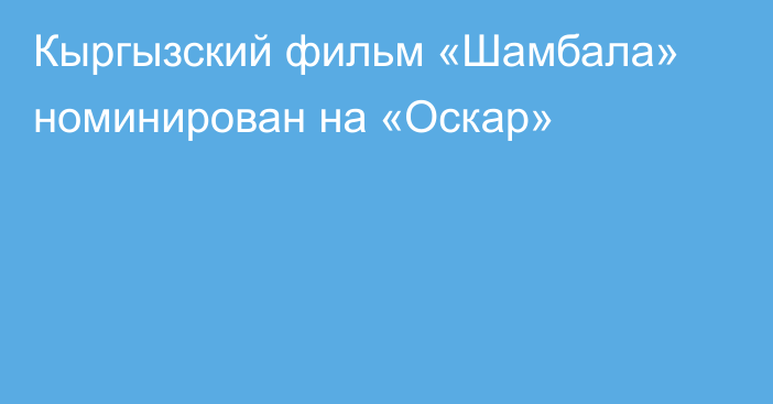 Кыргызский фильм «Шамбала» номинирован на «Оскар»