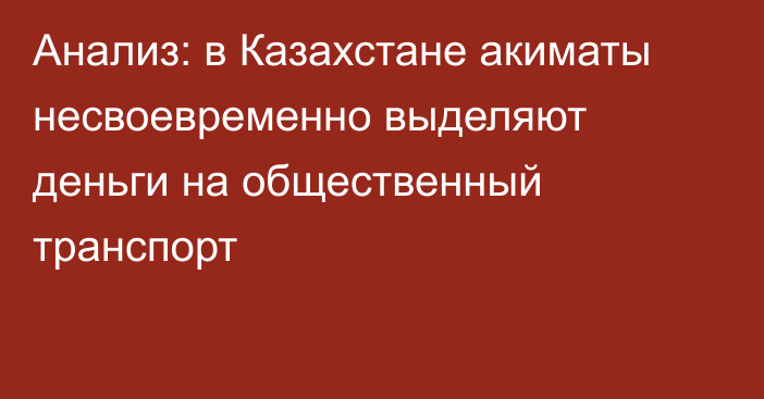 Анализ: в Казахстане акиматы несвоевременно выделяют деньги на общественный транспорт