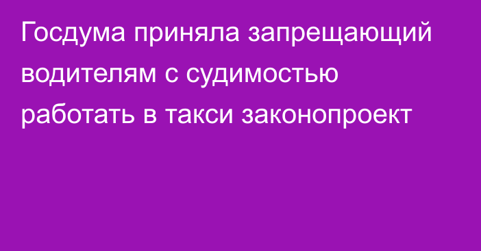 Госдума приняла запрещающий водителям с судимостью работать в такси законопроект