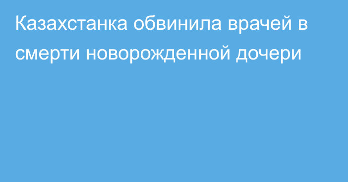 Казахстанка обвинила врачей в смерти новорожденной дочери