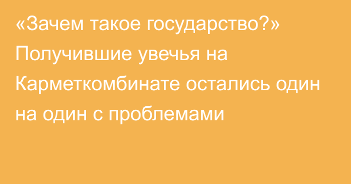 «Зачем такое государство?» Получившие увечья на Карметкомбинате остались один на один с проблемами