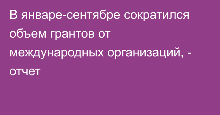 В январе-сентябре сократился объем грантов от международных организаций, - отчет