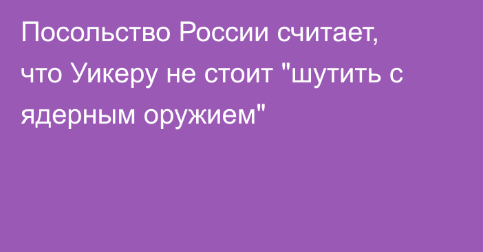 Посольство России считает, что Уикеру не стоит 