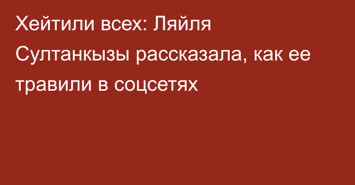 Хейтили всех: Ляйля Султанкызы рассказала, как ее травили в соцсетях