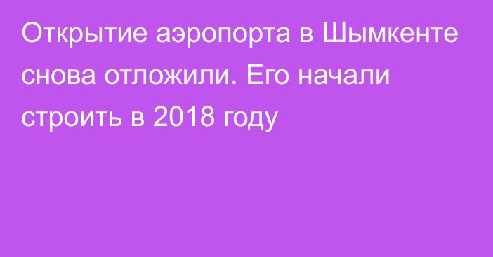 Открытие аэропорта в Шымкенте снова отложили. Его начали строить в 2018 году