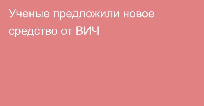 Ученые предложили новое средство от ВИЧ