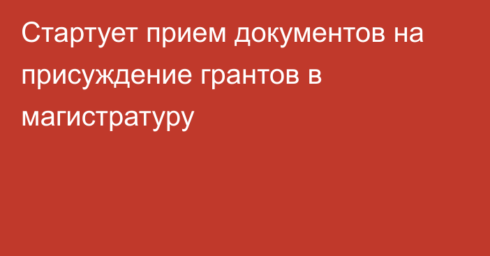 Стартует прием документов на присуждение грантов в магистратуру