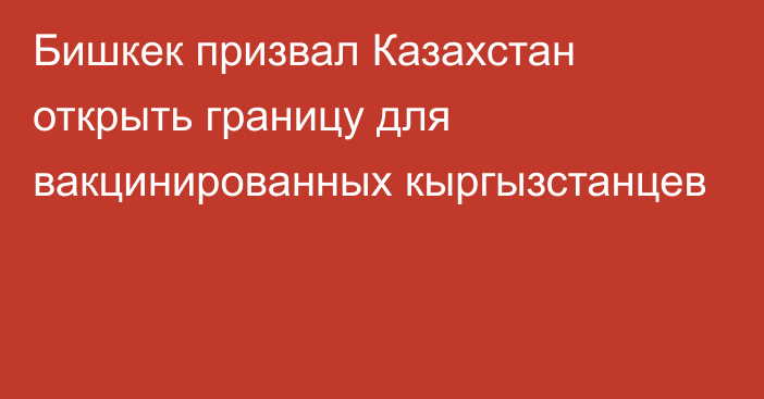 Бишкек призвал Казахстан открыть границу для вакцинированных кыргызстанцев