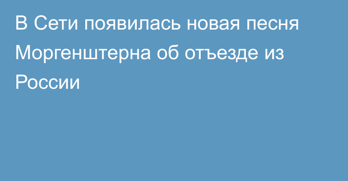 В Сети появилась новая песня Моргенштерна об отъезде из России