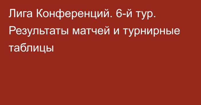 Лига Конференций. 6-й тур. Результаты матчей и турнирные таблицы