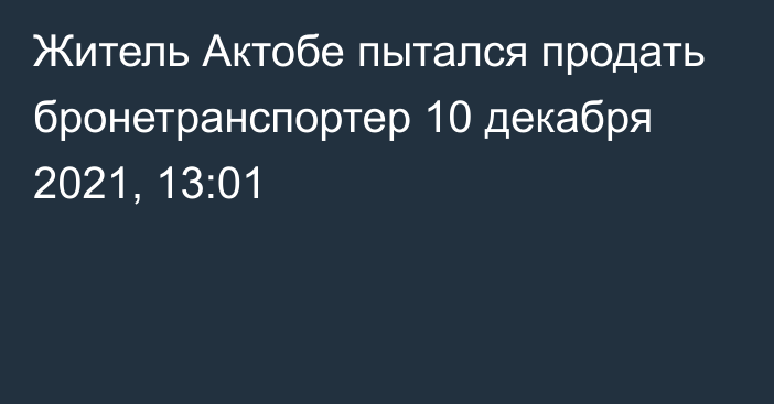 Житель Актобе пытался продать бронетранспортер
                10 декабря 2021, 13:01