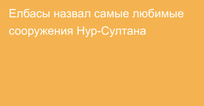 Елбасы назвал самые любимые сооружения Нур-Султана