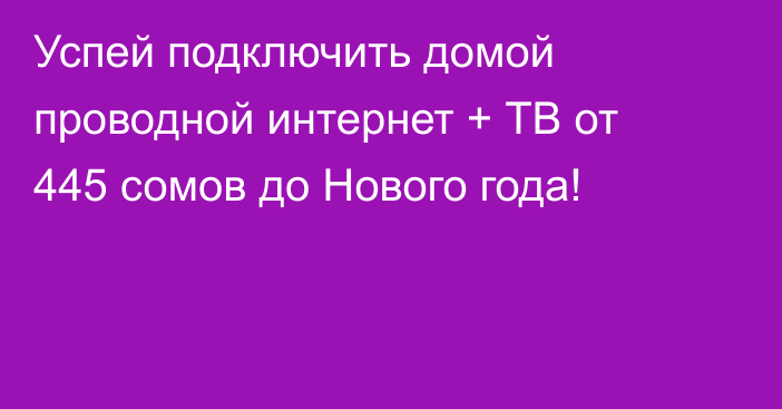 Успей подключить домой проводной интернет + ТВ от 445 сомов до Нового года!