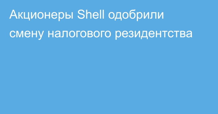 Акционеры Shell одобрили смену налогового резидентства