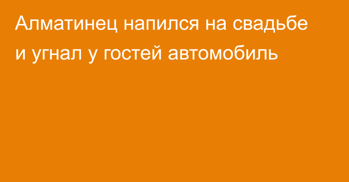 Алматинец напился на свадьбе и угнал у гостей автомобиль