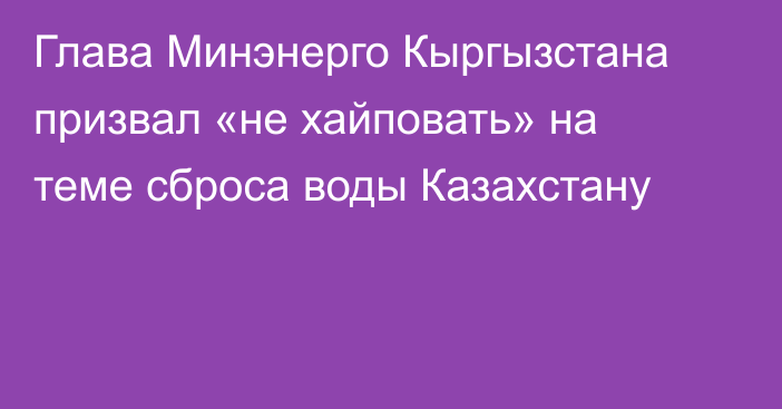 Глава Минэнерго Кыргызстана призвал «не хайповать» на теме сброса воды Казахстану