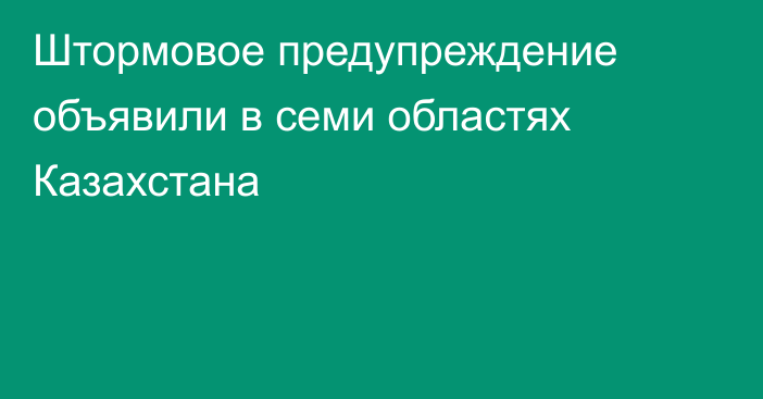 Штормовое предупреждение объявили в семи областях Казахстана