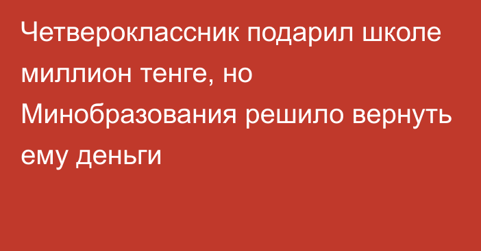 Четвероклассник подарил школе миллион тенге, но Минобразования решило вернуть ему деньги