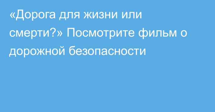 «Дорога для жизни или смерти?» Посмотрите фильм о дорожной безопасности