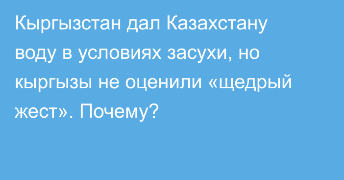 Кыргызстан дал Казахстану воду в условиях засухи, но кыргызы не оценили «щедрый жест». Почему?