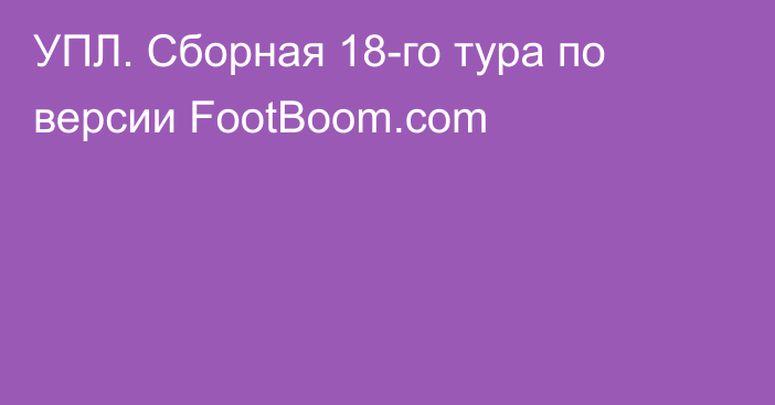 УПЛ. Сборная 18-го тура по версии FootBoom.com