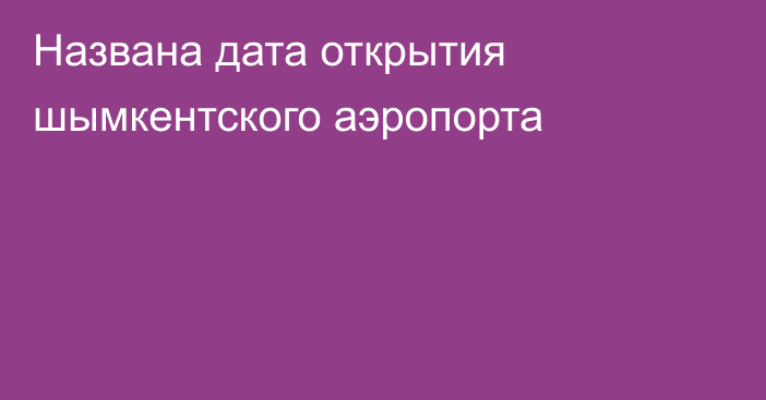 Названа дата открытия шымкентского аэропорта