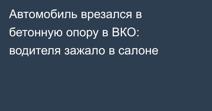 Автомобиль врезался в бетонную опору в ВКО: водителя зажало в салоне