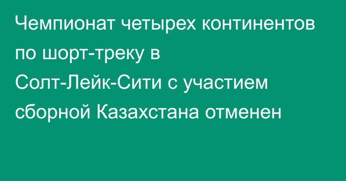 Чемпионат четырех континентов по шорт-треку в Солт-Лейк-Сити с участием сборной Казахстана отменен